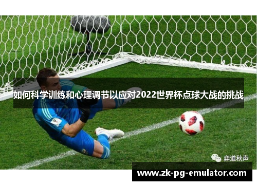 如何科学训练和心理调节以应对2022世界杯点球大战的挑战