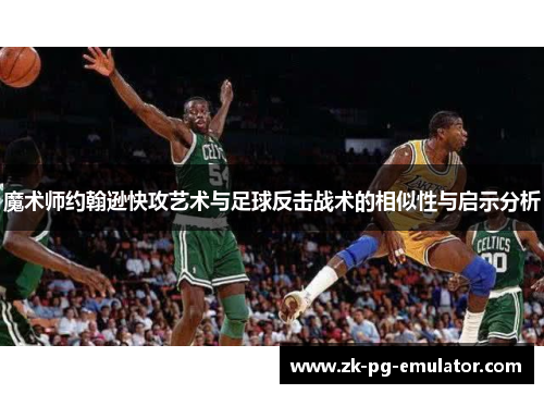 魔术师约翰逊快攻艺术与足球反击战术的相似性与启示分析
