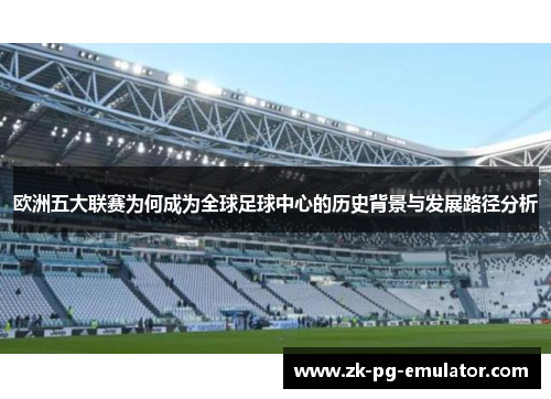 欧洲五大联赛为何成为全球足球中心的历史背景与发展路径分析