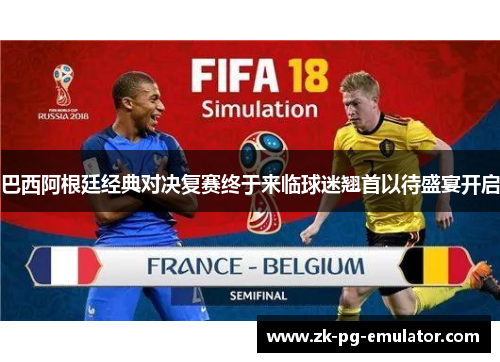 巴西阿根廷经典对决复赛终于来临球迷翘首以待盛宴开启