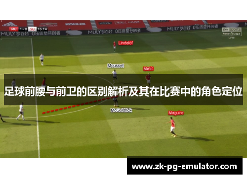 足球前腰与前卫的区别解析及其在比赛中的角色定位