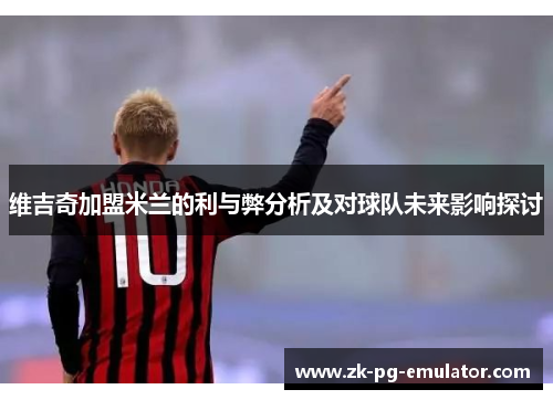 维吉奇加盟米兰的利与弊分析及对球队未来影响探讨