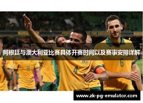 阿根廷与澳大利亚比赛具体开赛时间以及赛事安排详解