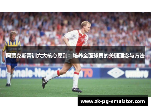 阿贾克斯青训六大核心原则：培养全面球员的关键理念与方法