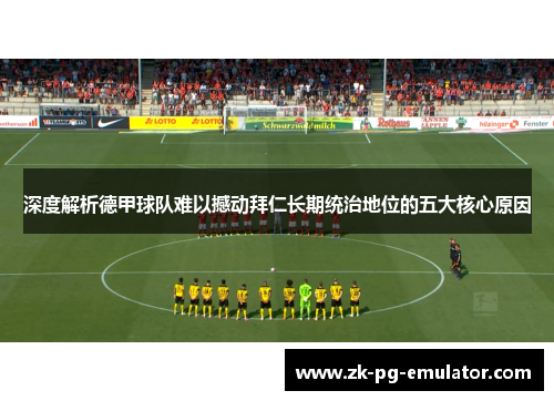 深度解析德甲球队难以撼动拜仁长期统治地位的五大核心原因