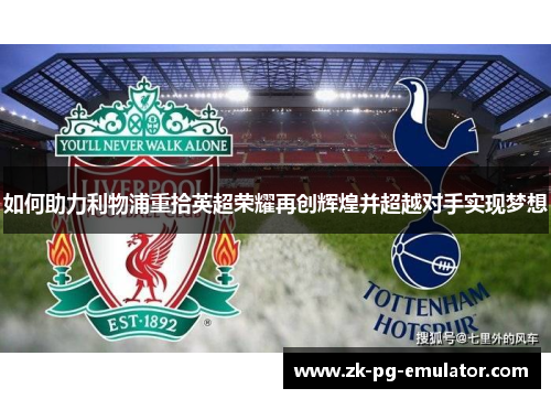 如何助力利物浦重拾英超荣耀再创辉煌并超越对手实现梦想