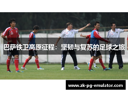 巴萨铁卫高原征程：坚韧与复苏的足球之旅