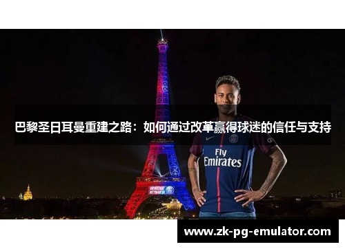 巴黎圣日耳曼重建之路：如何通过改革赢得球迷的信任与支持