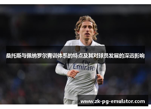 桑托斯与佩纳罗尔青训体系的特点及其对球员发展的深远影响