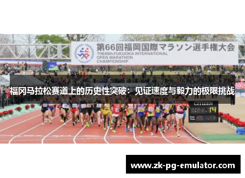 福冈马拉松赛道上的历史性突破：见证速度与毅力的极限挑战