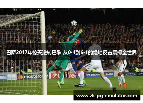 巴萨2017年惊天逆转巴黎 从0-4到6-1的绝地反击震撼全世界 巴萨2017年惊天逆转巴黎 从0-4到6-1的绝地反击震撼全世界