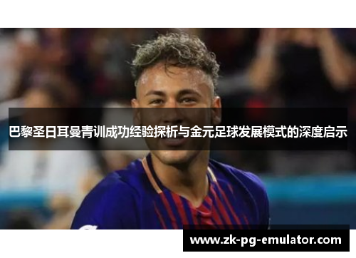巴黎圣日耳曼青训成功经验探析与金元足球发展模式的深度启示