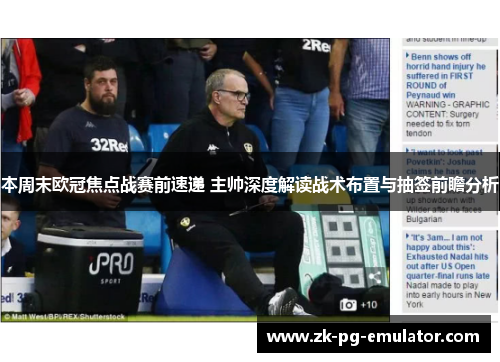 本周末欧冠焦点战赛前速递 主帅深度解读战术布置与抽签前瞻分析