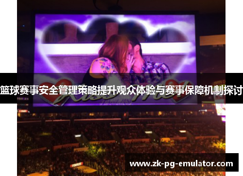 篮球赛事安全管理策略提升观众体验与赛事保障机制探讨 篮球赛事安全管理策略提升观众体验与赛事保障机制探讨