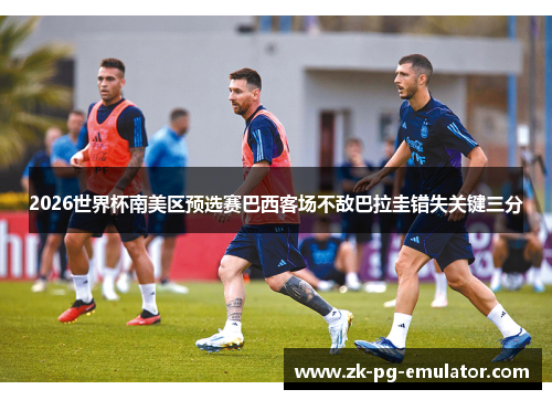 2026世界杯南美区预选赛巴西客场不敌巴拉圭错失关键三分