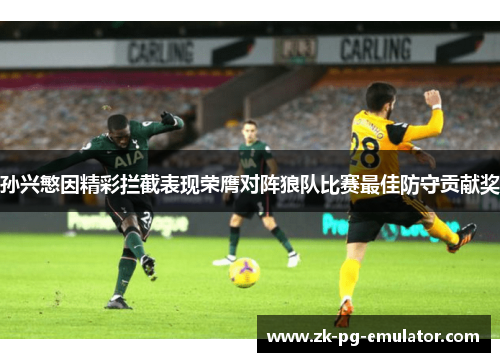 孙兴慜因精彩拦截表现荣膺对阵狼队比赛最佳防守贡献奖 孙兴慜因精彩拦截表现荣膺对阵狼队比赛最佳防守贡献奖