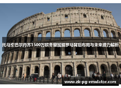 托马索巴尔丹齐1500万欧冬窗加盟罗马背后布局与未来潜力解析 托马索巴尔丹齐1500万欧冬窗加盟罗马背后布局与未来潜力解析