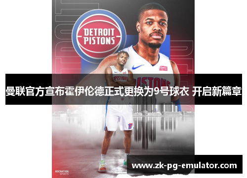 曼联官方宣布霍伊伦德正式更换为9号球衣 开启新篇章 曼联官方宣布霍伊伦德正式更换为9号球衣 开启新篇章