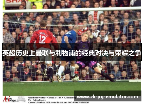 英超历史上曼联与利物浦的经典对决与荣耀之争