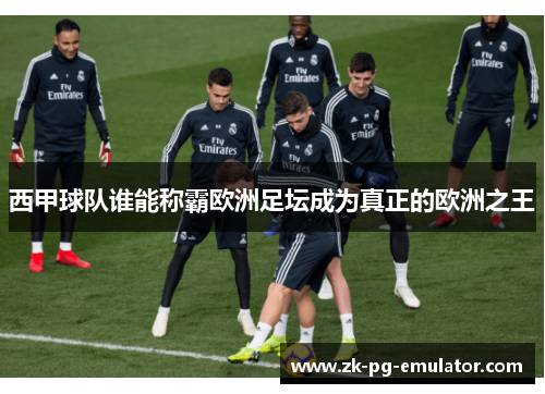 西甲球队谁能称霸欧洲足坛成为真正的欧洲之王