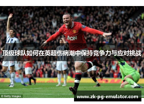 顶级球队如何在英超伤病潮中保持竞争力与应对挑战