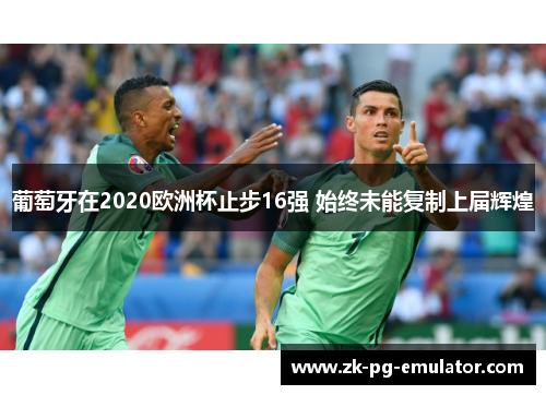 葡萄牙在2020欧洲杯止步16强 始终未能复制上届辉煌