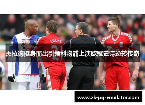 杰拉德挺身而出引领利物浦上演欧冠史诗逆转传奇 杰拉德挺身而出引领利物浦上演欧冠史诗逆转传奇